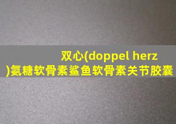 双心(doppel herz)氨糖软骨素鲨鱼软骨素关节胶囊